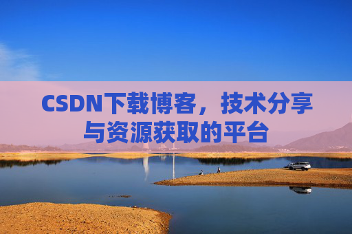 CSDN下载博客，技术分享与资源获取的平台