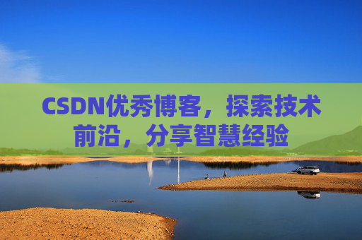 CSDN优秀博客,探索技术前沿,分享智慧经验